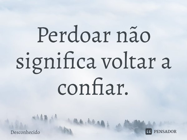 ⁠Perdoar não significa voltar a confiar.