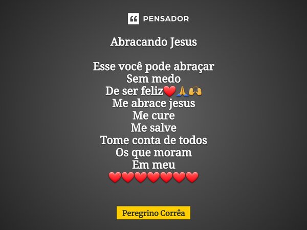 ⁠Abracando Jesus Esse você pode abraçar Sem medo De ser feliz❤️🙏🙌 Me abrace jesus Me cure Me salve Tome conta de todos Os que moram Em meu ❤️❤️❤️❤️❤️❤️❤️... Frase de Peregrino Corrêa.