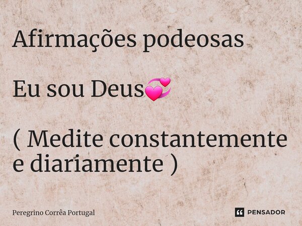 ⁠Afirmações podeosas Eu sou Deus💞 ( Medite constantemente e diariamente )... Frase de Peregrino Correa Portugal.