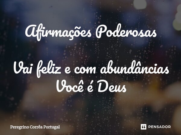 Afirmações Poderosas ⁠Vai feliz e com abundâncias Você é Deus... Frase de Peregrino Correa Portugal.