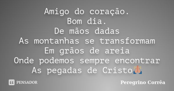 Amigo do coração. Bom dia. De mãos dadas As montanhas se transformam Em grãos de areia Onde podemos sempre encontrar As pegadas de Cristo🙏... Frase de Peregrino Corrêa.