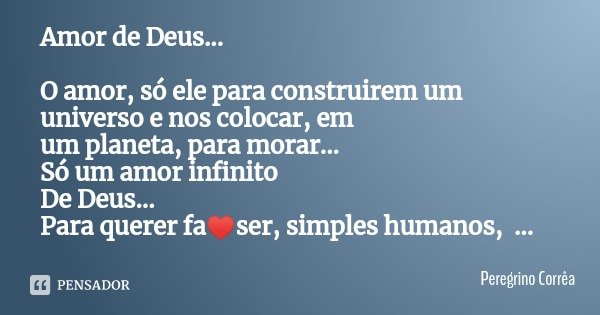 Amor de Deus... O amor, só ele para construirem um universo e nos colocar, em um planeta, para morar...
Só um amor infinito
De Deus...
Para querer fa♥️ser, simp... Frase de Peregrino Corrêa.