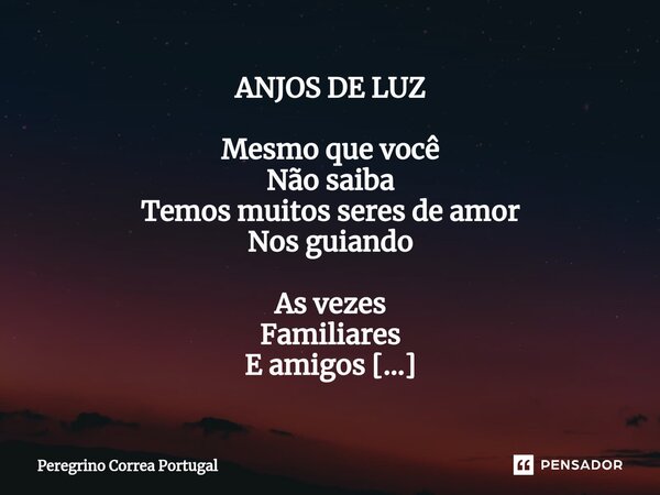 ⁠ANJOS DE LUZ Mesmo que você Não saiba Temos muitos seres de amor Nos guiando As vezes Familiares E amigos Que são anjos de luz Nos acompanham Para nos Inspirar... Frase de Peregrino Correa Portugal.