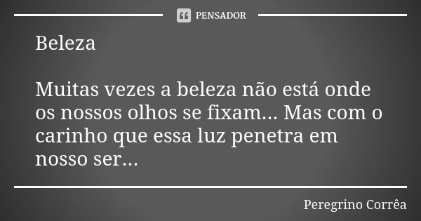 Beleza Muitas vezes a beleza não está onde os nossos olhos se fixam... Mas com o carinho que essa luz penetra em nosso ser...... Frase de Peregrino Corrêa.