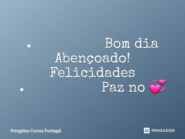 . ⁠Bom dia Abençoado! Felicidades . Paz no 💞... Frase de Peregrino Correa Portugal.