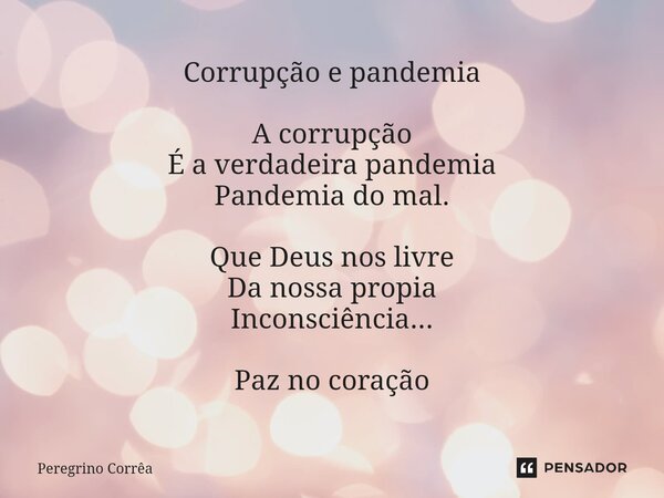 Corrupção e pandemia ⁠A corrupção É a verdadeira pandemia Pandemia do mal. Que Deus nos livre Da nossa propia Inconsciência... Paz no coração... Frase de Peregrino Corrêa.
