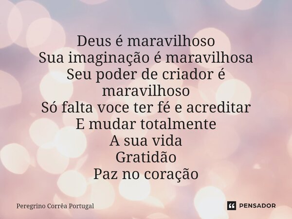 ⁠Deus é maravilhoso Sua imaginação é maravilhosa Seu poder de criador é maravilhoso Só falta voce ter fé e acreditar E mudar totalmente A sua vida Gratidão Paz ... Frase de Peregrino Correa Portugal.