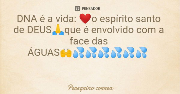 DNA é a vida: ❤o espírito santo de DEUS🙏que é envolvido com a face das ÁGUAS🙌💦💦💦💦💦💦... Frase de Peregrino correa.