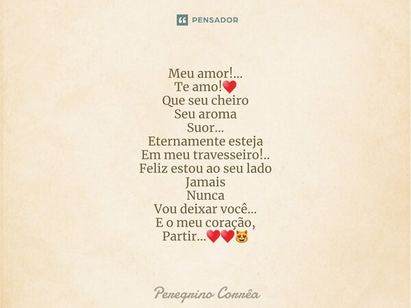 ⁠Meu amor!... Te amo!♥️ Que seu cheiro Seu aroma Suor... Eternamente esteja Em meu travesseiro!.. Feliz estou ao seu lado Jamais Nunca Vou deixar você... E o me... Frase de Peregrino Corrêa.