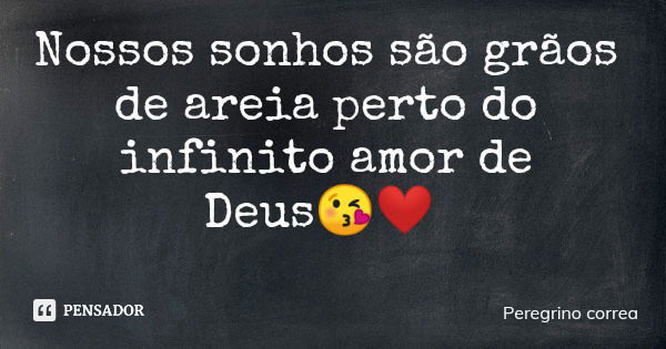 Nossos sonhos são grãos de areia perto do infinito amor de Deus😘❤... Frase de Peregrino correa.