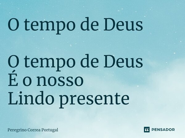 ⁠O tempo de Deus O tempo de Deus É o nosso Lindo presente... Frase de Peregrino Correa Portugal.