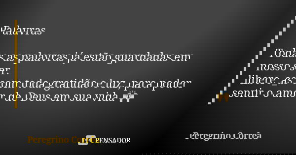 Palavras Todas as palavras já estão guardadas em nosso ser. libere_as com toda gratidão e luz, para poder sentir o amor de Deus em sua vida 🙌... Frase de Peregrino Corrêa.