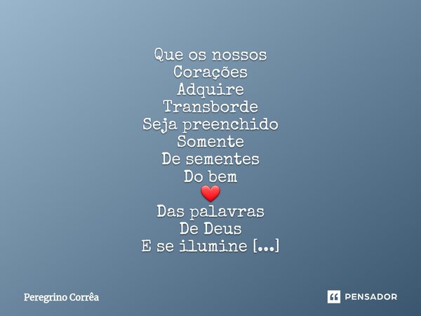 ⁠Que os nossos Corações Adquire Transborde Seja preenchido Somente De sementes Do bem ❤️ Das palavras De Deus E se ilumine Com a chama De Jesus 🙏 amém 🙌... Frase de Peregrino Corrêa.