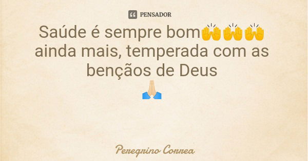 Saúde é sempre bom🙌🙌🙌 ainda mais, temperada com as bençãos de Deus 🙏🏻... Frase de Peregrino Correa.