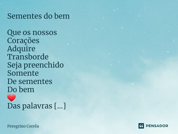 Sementes do bem ⁠Que os nossos Corações Adquire Transborde Seja preenchido Somente De sementes Do bem ❤️ Das palavras De Deus E se ilumine Com a chama De Jesus ... Frase de Peregrino Corrêa.
