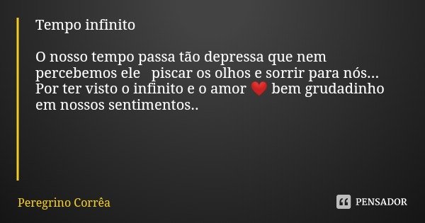 Tempo infinito O nosso tempo passa tão depressa que nem percebemos ele piscar os olhos e sorrir para nós... Por ter visto o infinito e o amor ❤️ bem grudadinho ... Frase de Peregrino Corrêa.