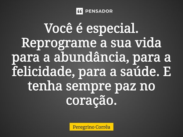 ⁠Você é especial. Reprograme a sua vida para a abundância, para a felicidade, para a saúde. E tenha sempre paz no coração.... Frase de Peregrino Corrêa.