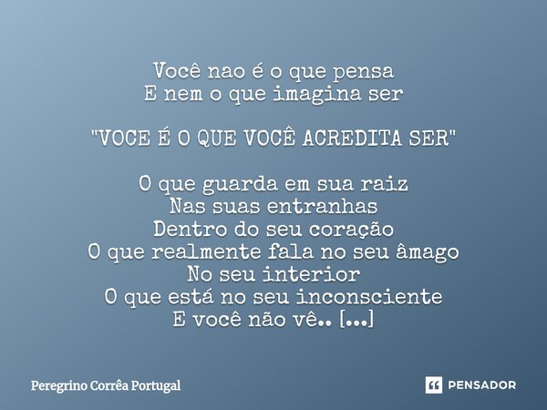 ⁠Você nao é o que pensa E nem o que imagina ser "VOCE É O QUE VOCÊ ACREDITA SER" O que guarda em sua raiz Nas suas entranhas Dentro do seu coração O q... Frase de Peregrino Correa Portugal.