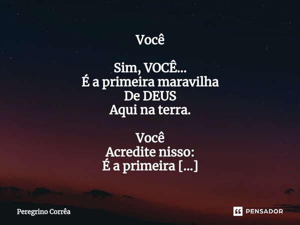 ⁠Você Sim, VOCÊ... É a primeira maravilha De DEUS Aqui na terra. Você Acredite nisso: É a primeira Maravilha Do nosso mundo De todo o nosso universo.... Frase de Peregrino Corrêa.