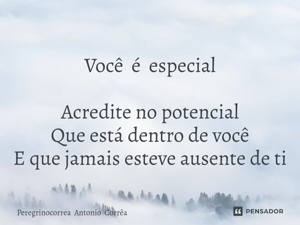⁠ Você é especial Acredite no potencial Que está dentro de você E que jamais esteve ausente de ti... Frase de Peregrinocorrea Antonio Corrêa.