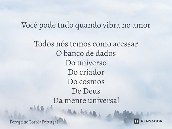 Você pode tudo quando vibra no amor ⁠Todos nós temos como acessar O banco de dados Do universo Do criador Do cosmos De Deus Da mente universal... Frase de PeregrinoCorreaPortugal.