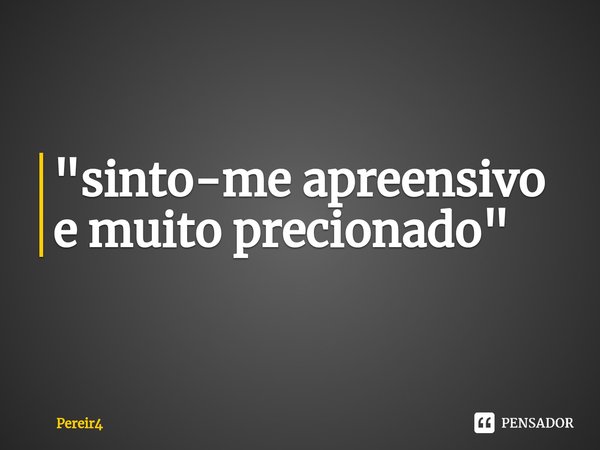 ⁠"sinto-me apreensivo e muito precionado"... Frase de Pereir4.