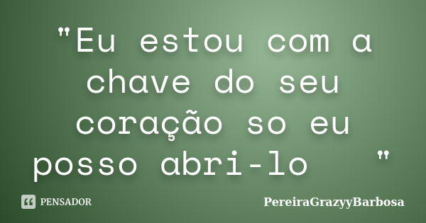 "Eu estou com a chave do seu coração so eu posso abri-lo 🗝 "... Frase de PereiraGrazyyBarbosa.