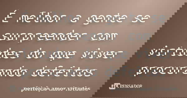 É melhor a gente se surpreender com virtudes do que viver procurando defeitos... Frase de perfeição amor virtudes.