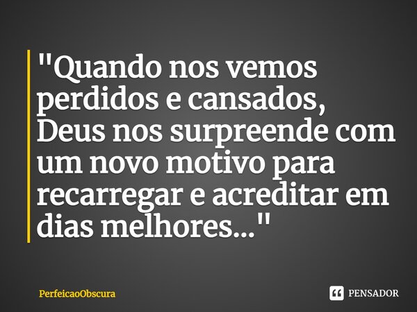 ⁠"Quando nos vemos perdidos e cansados, Deus nos surpreende com um novo motivo para recarregar e acreditar em dias melhores..."... Frase de PerfeicaoObscura.