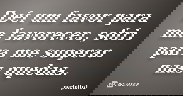 Dei um favor para me favorecer, sofri para me superar nas quedas.... Frase de perfeito1.