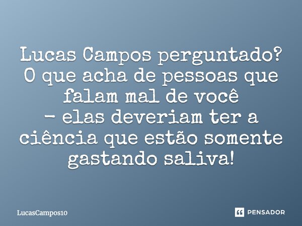 Lucas Campos perguntado? O que acha de pessoas que falam mal de você - elas deveriam ter a ciência que estão somente gastando saliva!... Frase de LucasCampos10.