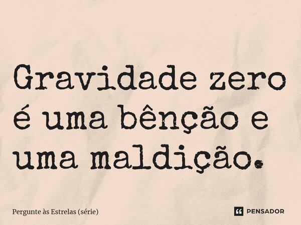 ⁠Gravidade zero é uma bênção e uma maldição.... Frase de Pergunte às Estrelas (série).
