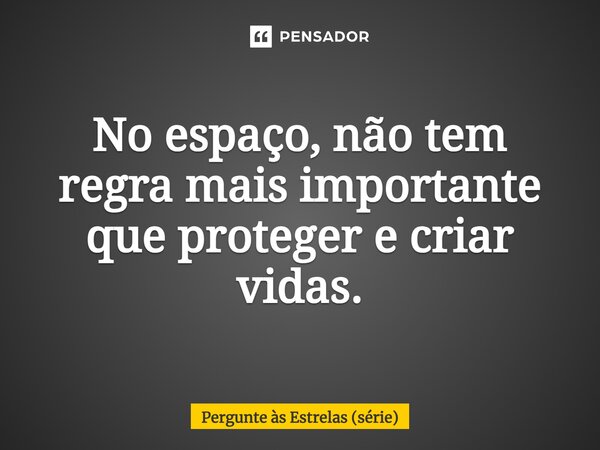 ⁠No espaço, não tem regra mais importante que proteger e criar vidas.... Frase de Pergunte às Estrelas (série).