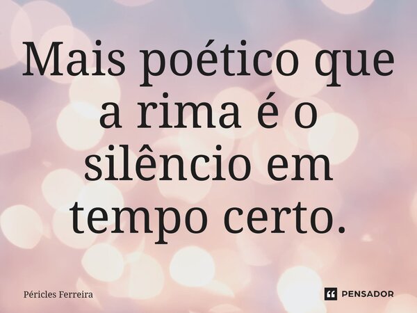 Mais poético que a rima é o silêncio em tempo certo.⁠... Frase de Péricles Ferreira.