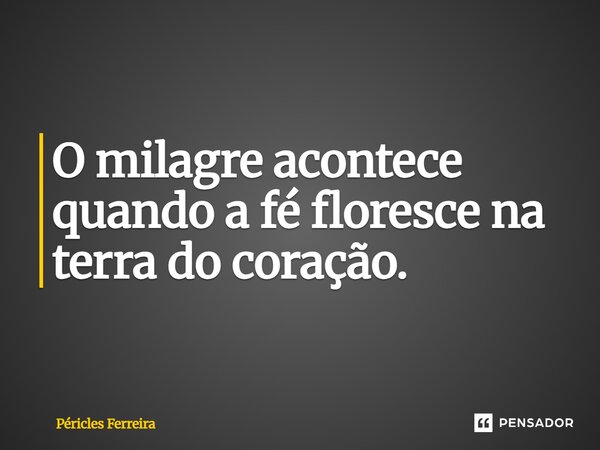 ⁠O milagre acontece quando a fé floresce na terra do coração.... Frase de Péricles Ferreira.