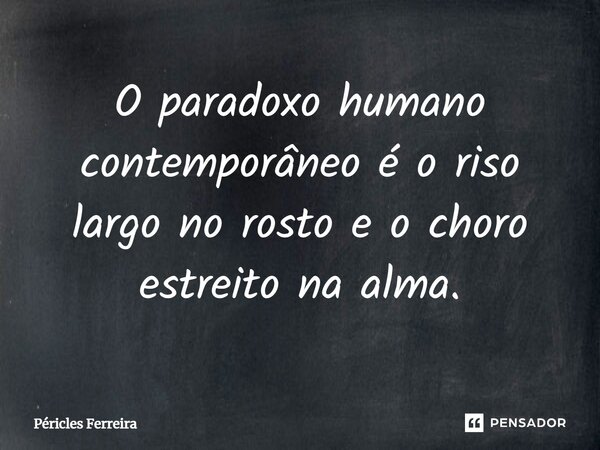 ⁠O paradoxo humano contemporâneo é o riso largo no rosto e o choro estreito na alma.... Frase de Péricles Ferreira.