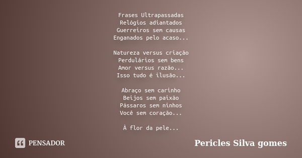 Frases Ultrapassadas Relógios adiantados Guerreiros sem causas Enganados pelo acaso... Natureza versus criação Perdulários sem bens Amor versus razão... Isso tu... Frase de Pericles Silva Gomes.