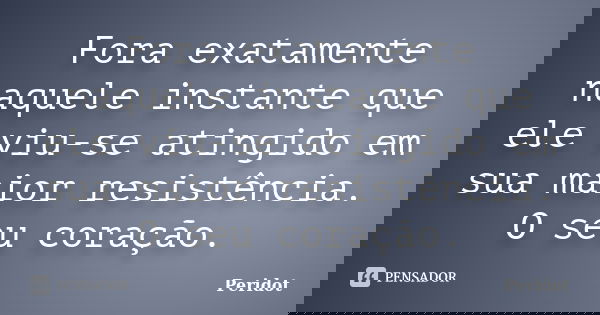 Fora exatamente naquele instante que ele viu-se atingido em sua maior resistência. O seu coração.... Frase de Peridot.