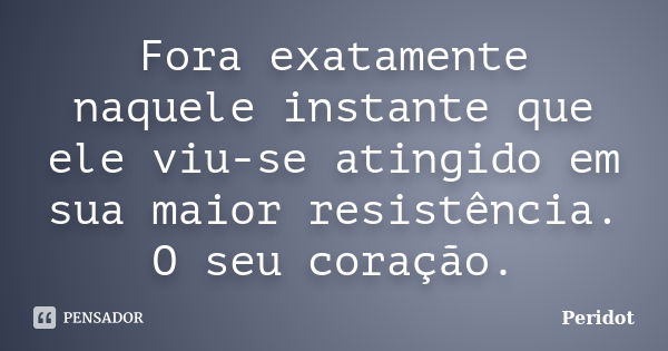 Fora exatamente naquele instante que ele viu-se atingido em sua maior resistência. O seu coração.... Frase de Peridot.