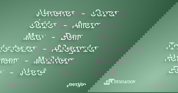 Veneno - Cura Ódio - Amor Mau - Bem Tristeza - Alegria Homem - Mulher Eu - Você... Frase de perigo.