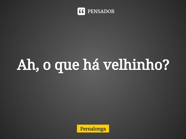 ⁠Ah, o que há velhinho?... Frase de Pernalonga.