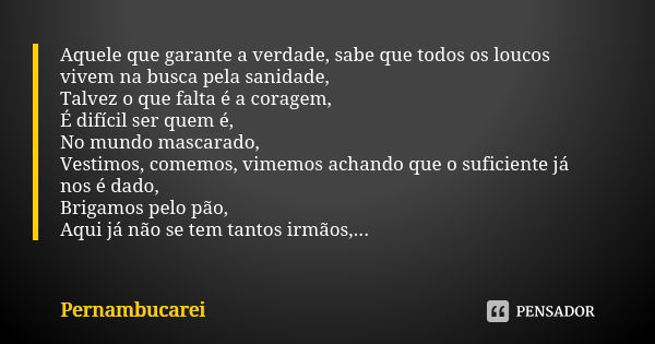 Aquele que garante a verdade, sabe que todos os loucos vivem na busca pela sanidade, Talvez o que falta é a coragem, É difícil ser quem é, No mundo mascarado, V... Frase de Pernambucarei.