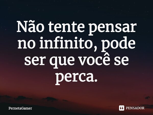 ⁠Não tente pensar no infinito, pode ser que você se perca.... Frase de PernetaGamer.