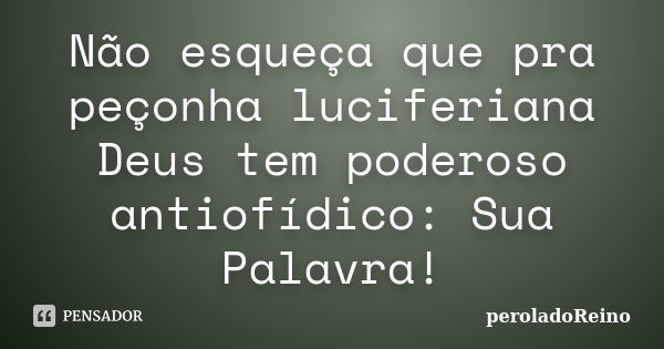 Não esqueça que pra peçonha luciferiana Deus tem poderoso antiofídico: Sua Palavra!... Frase de peroladoReino.