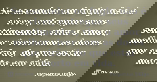 Se esconder ou fugir, não é viver, entregue seus sentimentos, viva o amor, melhor viver com as dores que virão, do que estar morto em vida.... Frase de Perpetuus Diligo.