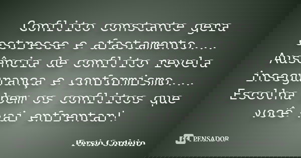 Conflito constante gera estresse e afastamento... Ausência de conflito revela insegurança e conformismo... Escolha bem os conflitos que você vai enfrentar!... Frase de Persio Cordeiro.