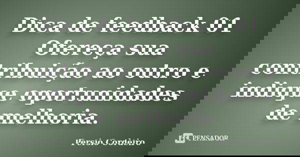 Dica de feedback 01 Ofereça sua contribuição ao outro e indique oportunidades de melhoria.... Frase de Persio Cordeiro.