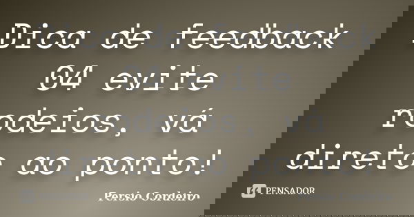 Dica de feedback 04 evite rodeios, vá direto ao ponto!... Frase de Persio Cordeiro.