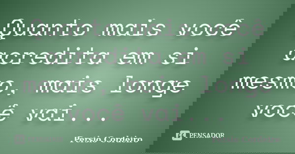Quanto mais você acredita em si mesmo, mais longe você vai...... Frase de Persio Cordeiro.