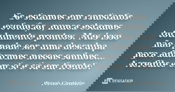 Se estamos em constante evolução, nunca estamos totalmente prontos. Mas isso não pode ser uma desculpa para adiarmos nossos sonhos... Acredite em si e vá em fre... Frase de Persio Cordeiro.